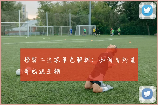 穆雷二当家角色解析:如何与约基奇成就王朝