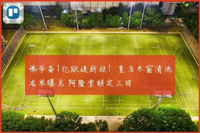 佛爷备1亿欧追新核！皇马冬窗清洗名单曝光 阿隆索锁定三将