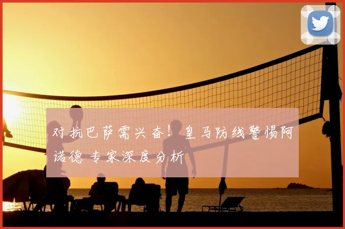 对抗巴萨需兴奋！皇马防线警惕阿诺德 专家深度分析