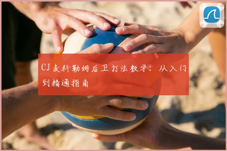 CJ麦科勒姆后卫打法教学:从入门到精通指南