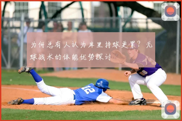 为何总有人认为库里持球更累？无球战术的体能优势探讨