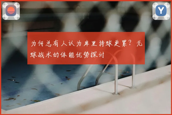 为何总有人认为库里持球更累?无球战术的体能优势探讨