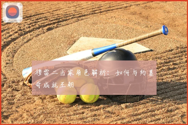 穆雷二当家角色解析：如何与约基奇成就王朝
