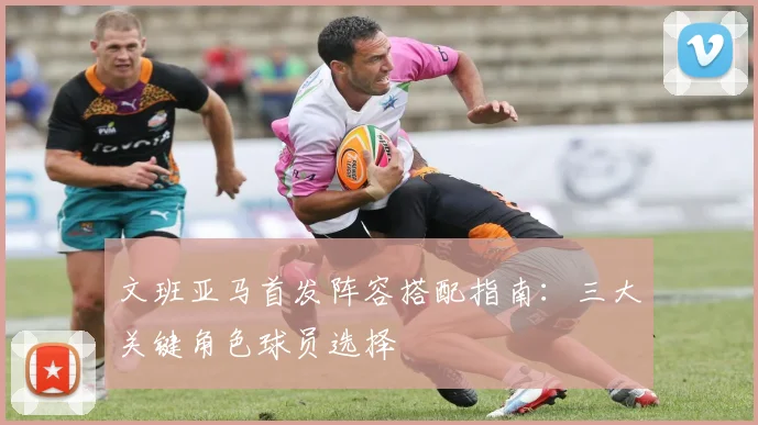 文班亚马首发阵容搭配指南：三大关键角色球员选择