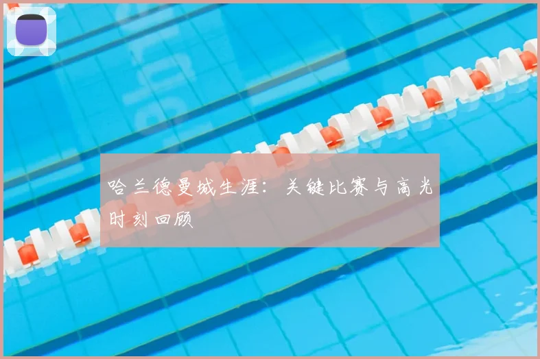 哈兰德曼城生涯:关键比赛与高光时刻回顾