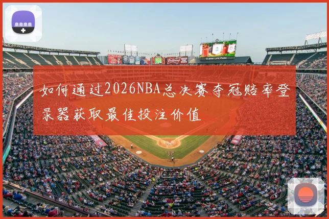 如何通过2026NBA总决赛夺冠赔率登录器获取最佳投注价值