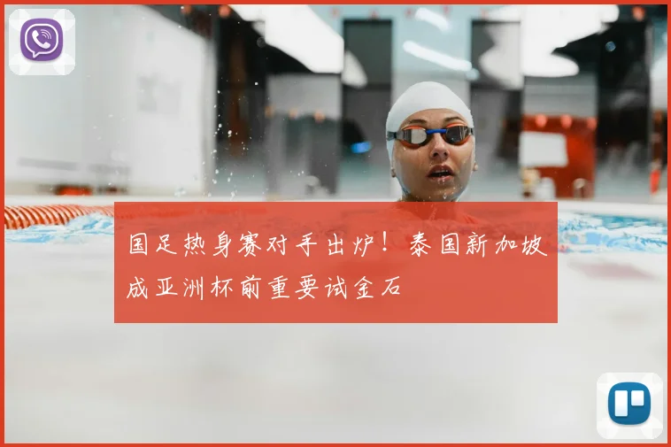 国足热身赛对手出炉！泰国新加坡成亚洲杯前重要试金石
