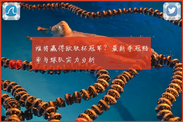 谁将赢得欧联杯冠军?最新夺冠赔率与球队实力分析