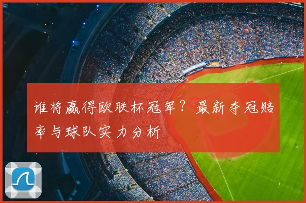 谁将赢得欧联杯冠军？最新夺冠赔率与球队实力分析