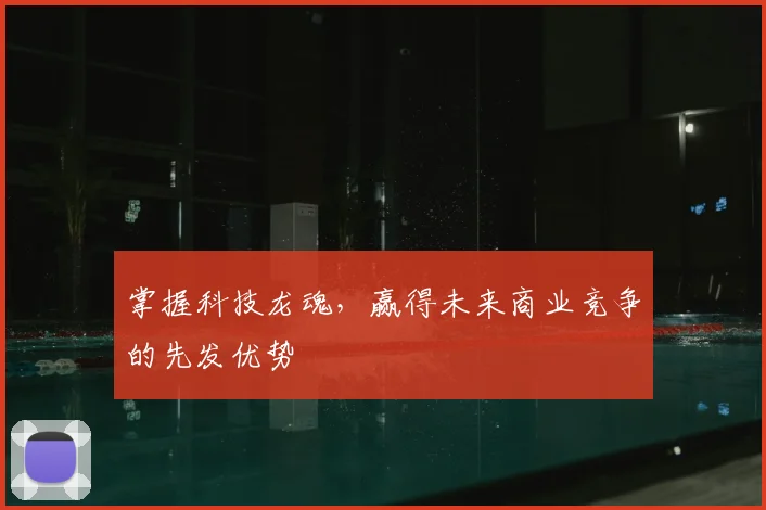 掌握科技龙魂,赢得未来商业竞争的先发优势