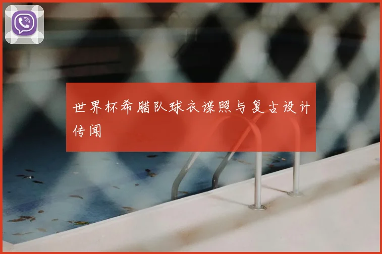 世界杯希腊队球衣谍照与复古设计传闻