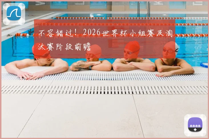 不容错过!2026世界杯小组赛及淘汰赛阶段前瞻