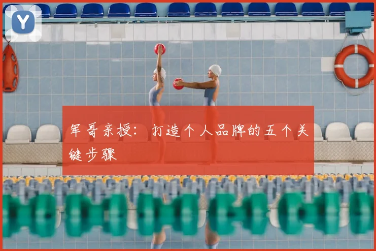 军哥亲授:打造个人品牌的五个关键步骤