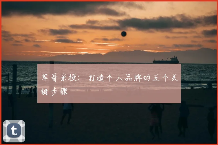 军哥亲授:打造个人品牌的五个关键步骤