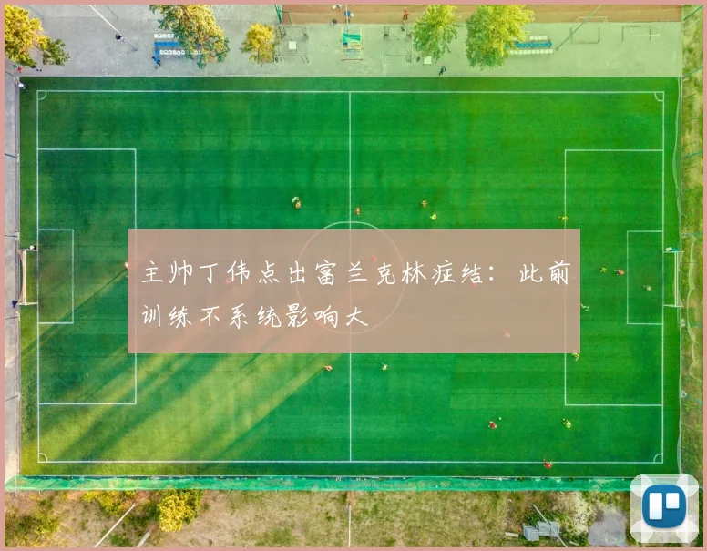 主帅丁伟点出富兰克林症结:此前训练不系统影响大